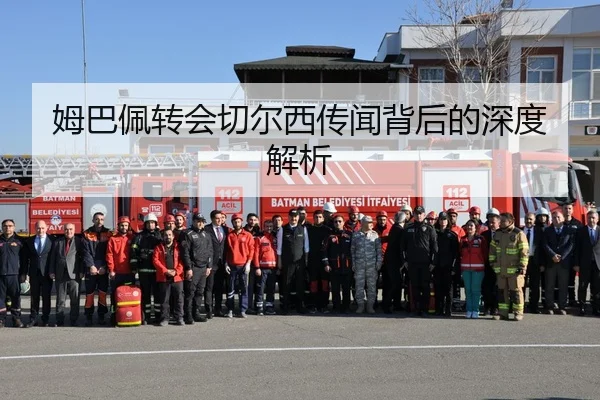 姆巴佩转会切尔西传闻背后的深度解析